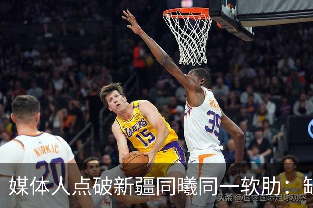 媒体人点破新疆同曦同一软肋：缺顶级组织后卫